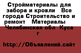 Стройматериалы для забора и кровли - Все города Строительство и ремонт » Материалы   . Челябинская обл.,Куса г.